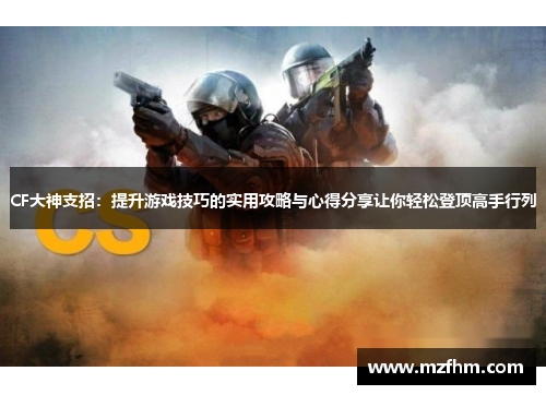 CF大神支招：提升游戏技巧的实用攻略与心得分享让你轻松登顶高手行列