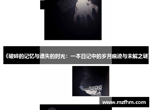 《破碎的记忆与遗失的时光：一本日记中的岁月痕迹与未解之谜》